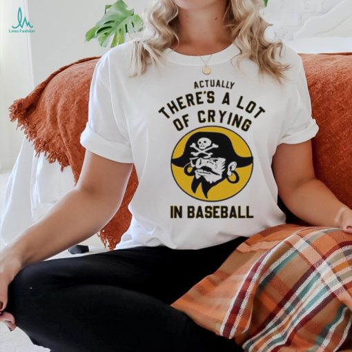 Official Pittsburgh Pirates Actually There’s A Lot Of Crying In Baseball T Shirt