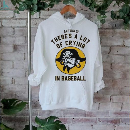 Official Pittsburgh Pirates Actually There’s A Lot Of Crying In Baseball T Shirt