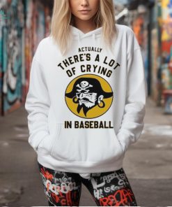 Official Pittsburgh Pirates Actually There’s A Lot Of Crying In Baseball T Shirt