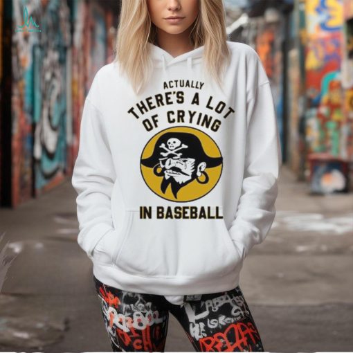 Official Pittsburgh Pirates Actually There’s A Lot Of Crying In Baseball T Shirt