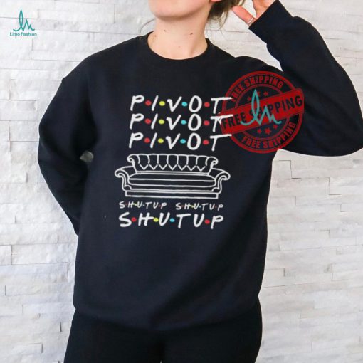 Official Pivot Pivot Pivot Shut Up Friends Meme T Shirt