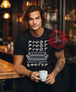 Official Pivot Pivot Pivot Shut Up Friends Meme T Shirt