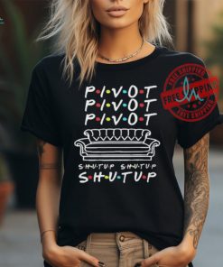 Official Pivot Pivot Pivot Shut Up Friends Meme T Shirt