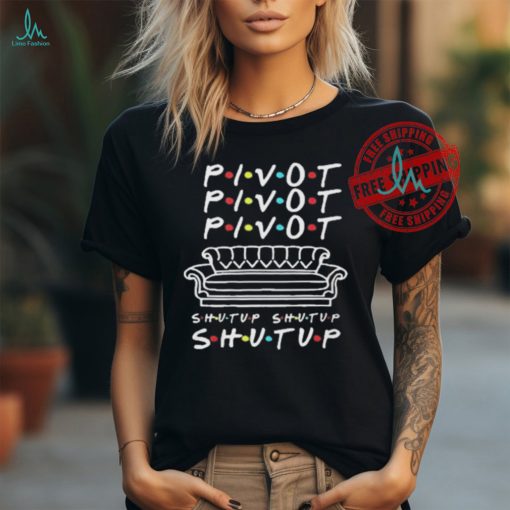 Official Pivot Pivot Pivot Shut Up Friends Meme T Shirt