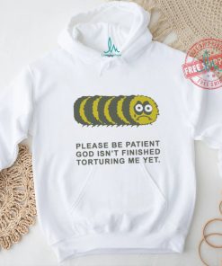 Official Please Be Patient God Isn’t Finished Torturing Me Yet by Renaissance Man t shirt