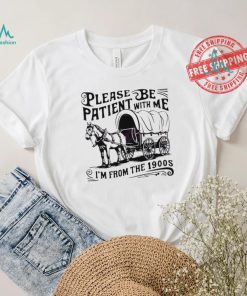 Official Please be patient I’m from the 1900s horse wagon shirt