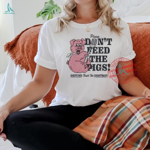 Official Please…don’t feed the pigs T shirt