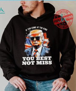 Official Pro Trump If You Come At The King You Best Not Miss T Shirt