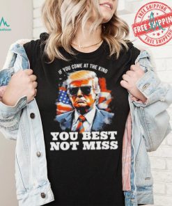 Official Pro Trump If You Come At The King You Best Not Miss T Shirt