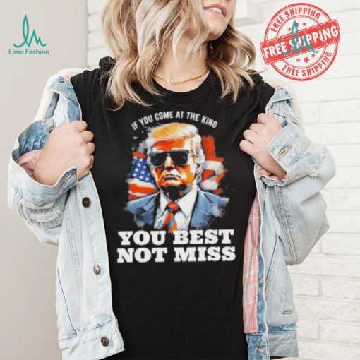 Official Pro Trump If You Come At The King You Best Not Miss T Shirt