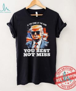 Official Pro Trump If You Come At The King You Best Not Miss T Shirt