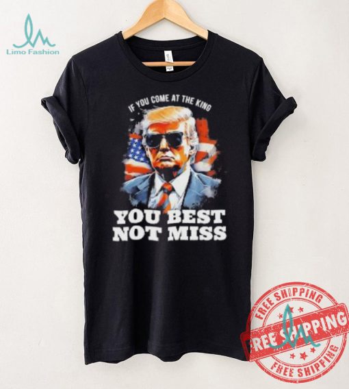Official Pro Trump If You Come At The King You Best Not Miss T Shirt