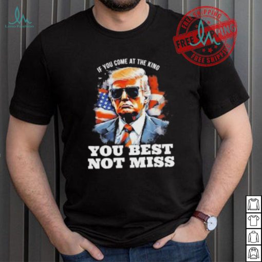 Official Pro Trump If You Come At The King You Best Not Miss T Shirt