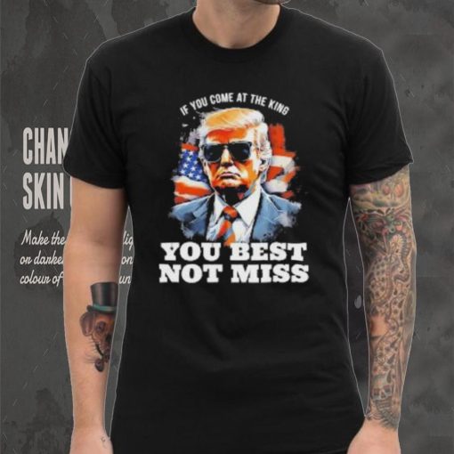 Official Pro Trump If You Come At The King You Best Not Miss T Shirt