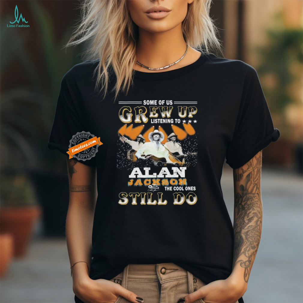 Official Some Of Us Grew Up Listening To The Cool Ones Still Do Alan Jackson Signature Shirt Official Some Of Us Grew Up Listening To The Cool Ones Still Do Alan Jackson Signature Shirt