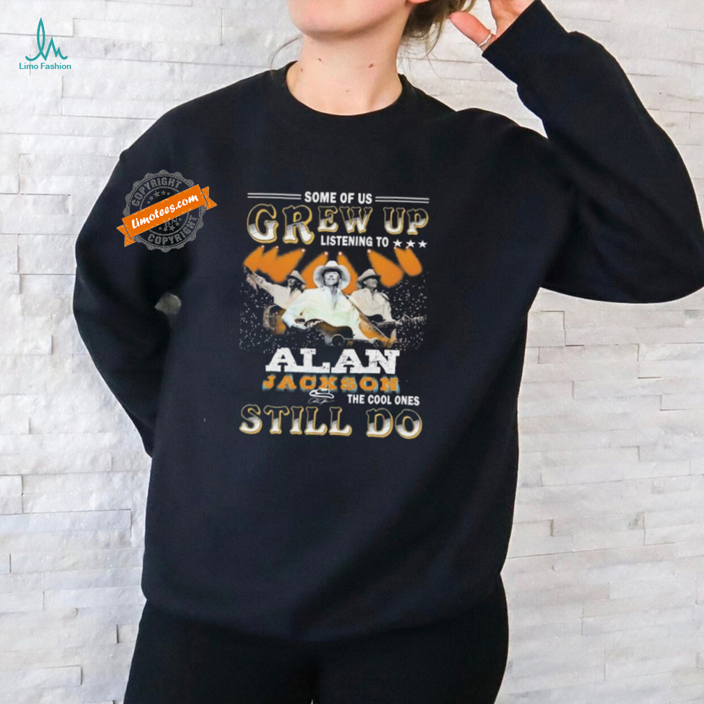 Official Some Of Us Grew Up Listening To The Cool Ones Still Do Alan Jackson Signature Shirt Official Some Of Us Grew Up Listening To The Cool Ones Still Do Alan Jackson Signature Shirt