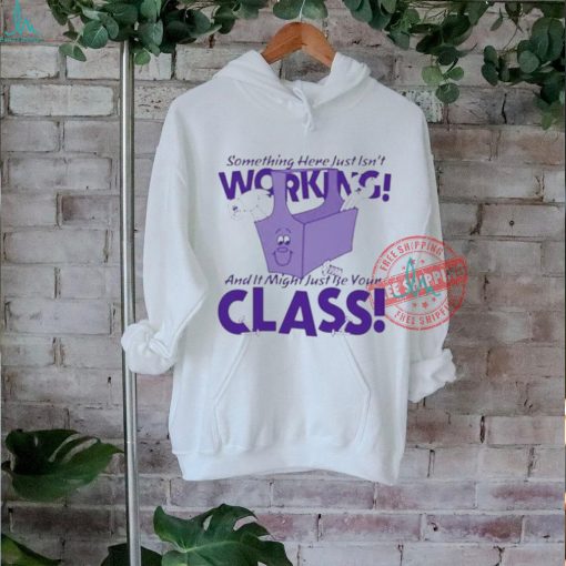 Official Something here just isn’t working! and it just might be your class T shirt