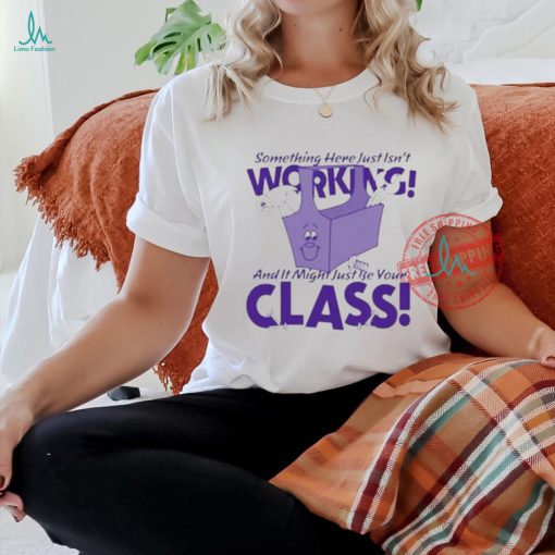 Official Something here just isn’t working! and it just might be your class T shirt