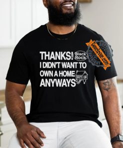 Official Thanks Black Rock I Didn’t Want To Own A Home Anyways Shirt