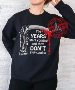 Official The Years Start Coming And They Don’t Stop Coming Shirt, hoodie, sweater, long sleeve and tank top Official The Years Start Coming And They Don’t Stop Coming Shirt
