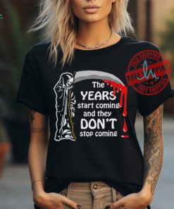 Official The Years Start Coming And They Don’t Stop Coming Shirt, hoodie, sweater, long sleeve and tank top Official The Years Start Coming And They Don’t Stop Coming Shirt