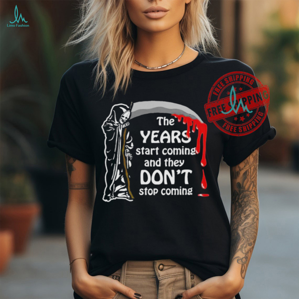 Official The Years Start Coming And They Don’t Stop Coming Shirt Official The Years Start Coming And They Don’t Stop Coming Shirt