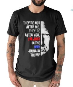 Official They’re not after me they’re after you I’m just in the way Donald Trump T shirt