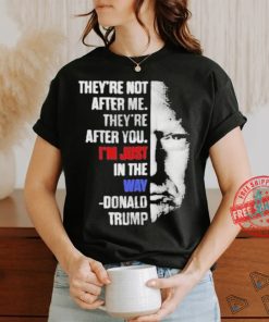 Official They’re not after me they’re after you I’m just in the way Donald Trump T shirt