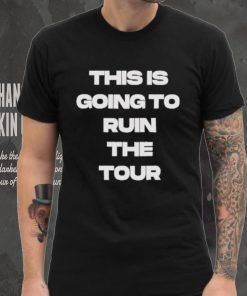 Official This Is Going To Ruin The Tour Shirt, hoodie, sweater, long sleeve and tank top Official This Is Going To Ruin The Tour Shirt