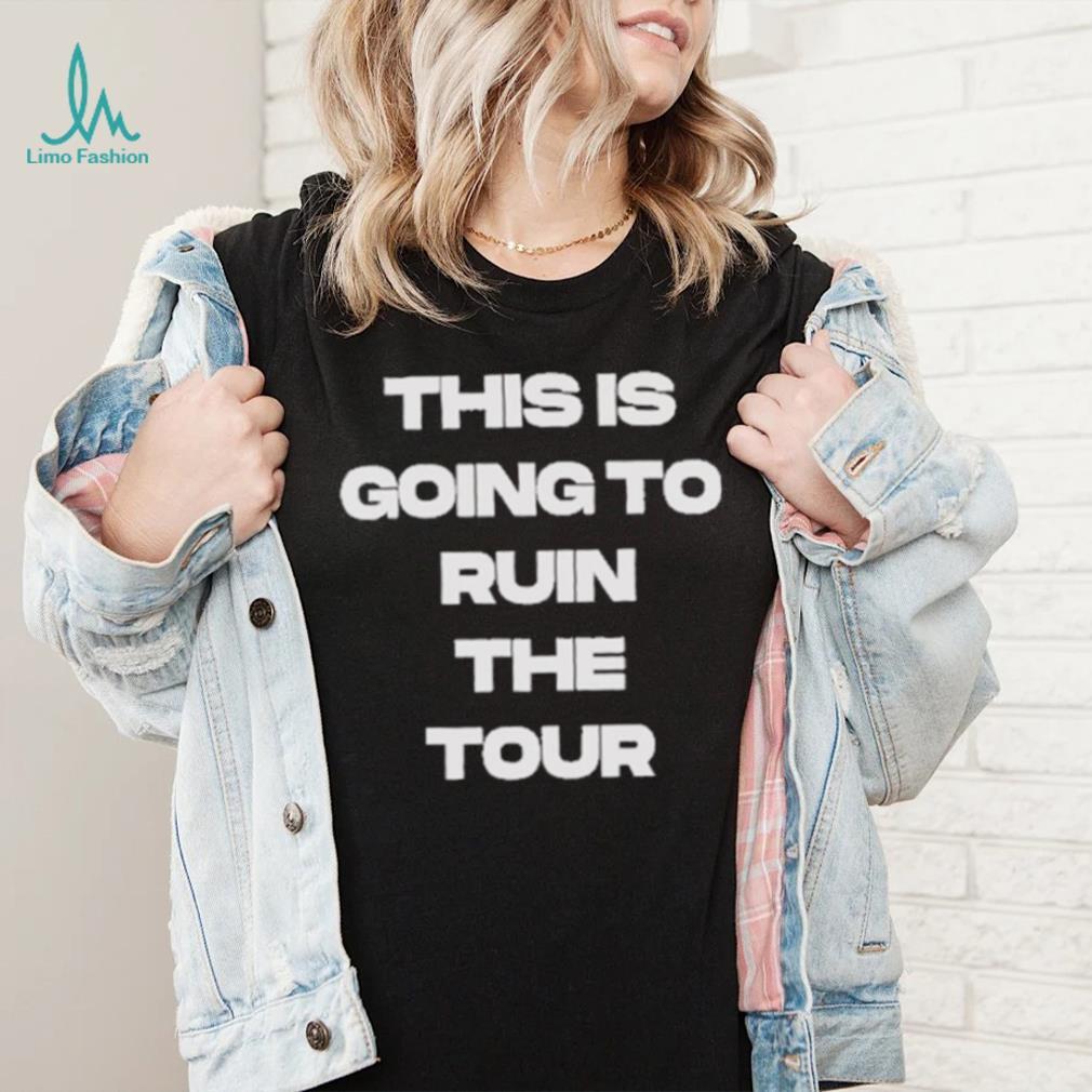 Official This Is Going To Ruin The Tour Shirt Official This Is Going To Ruin The Tour Shirt