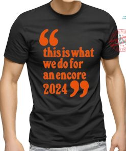 Official This Is What We Do For An Encore 2024 t shirt