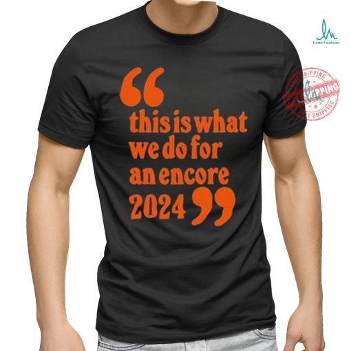 Official This Is What We Do For An Encore 2024 t shirt