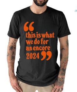 Official This Is What We Do For An Encore 2024 t shirt