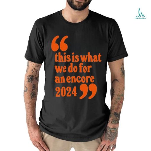Official This Is What We Do For An Encore 2024 t shirt