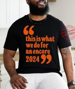 Official This Is What We Do For An Encore 2024 t shirt