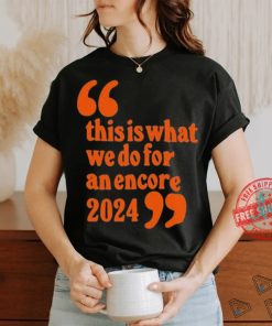 Official This Is What We Do For An Encore 2024 t shirt