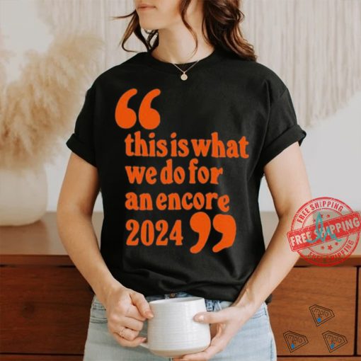 Official This Is What We Do For An Encore 2024 t shirt