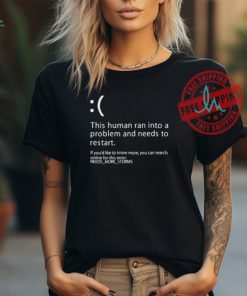 Official This human ran into a problem and needs to restart if you’d like to know more T shirt