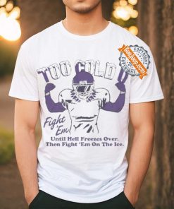Official Too Cold Fight Em Until Hell Freezes Over Then Fight Em On The Ice T shirt