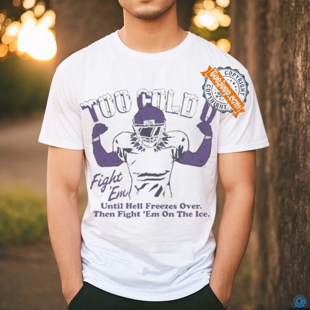 Official Too Cold Fight Em Until Hell Freezes Over Then Fight Em On The Ice T shirt Official Too Cold Fight Em Until Hell Freezes Over Then Fight Em On The Ice T shirt