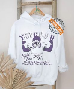Official Too Cold Fight Em Until Hell Freezes Over Then Fight Em On The Ice T shirt