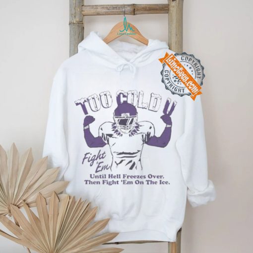 Official Too Cold Fight Em Until Hell Freezes Over Then Fight Em On The Ice T shirt