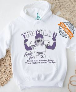 Official Too Cold Fight Em Until Hell Freezes Over Then Fight Em On The Ice T shirt