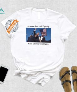 Official Trump 2024 Fight Arrested Shot Still Fighting Make America Great Again Shirt