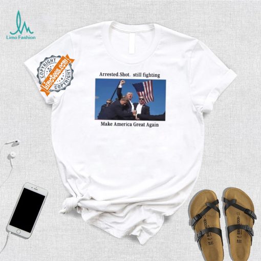 Official Trump 2024 Fight Arrested Shot Still Fighting Make America Great Again Shirt