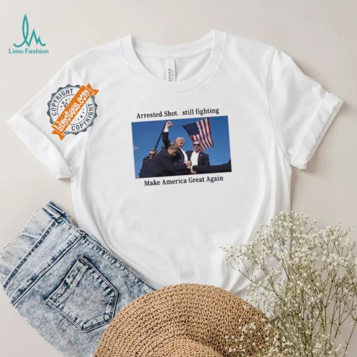 Official Trump 2024 Fight Arrested Shot Still Fighting Make America Great Again Shirt