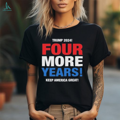 Official Trump 2024 Four More Years Keep America Great Shirt