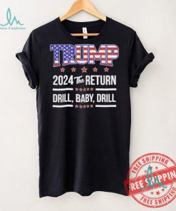 Official Trump 2024 The Return Drill Baby Drill Shirt