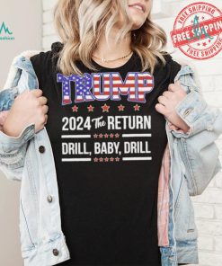 Official Trump 2024 The Return Drill Baby Drill Shirt