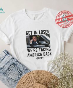 Official Trump Get In Loser WeRe Taking America Back 2024 T Shirt